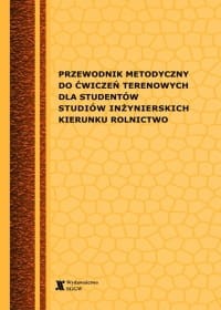Przewodnik metodyczny do ćwiczeń terenowych dla studentów studiów inżynierskich kierunku rolnictwo