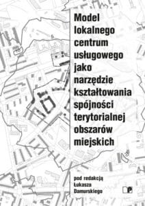 Damurski-Ł.-red.-Model-lokalnego-centrum-usługowego-jako-narzędzie-kształtowania-spójności-terytorialnej-obszarów-miejskich-212x300.jpg