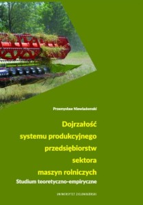 Dojrzałość systemu produkcyjnego przedsiębiorstw sektora maszyn rolniczych. Studium teoretyczno-empiryczne