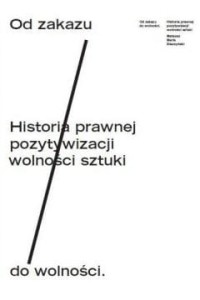 Od zakazu do wolności. Historia prawnej pozytywizacji wolności sztuki