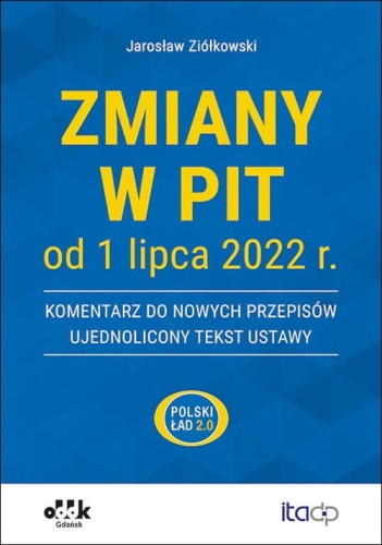 Zmiany w PIT od 1 lipca 2022 r. - komentarz do nowych przepisów - ujednolicony tekst ustawy [Ziółkowski Jarosław]