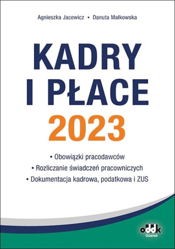 Kadry i płace 2023 - obowiązki pracodawców rozliczanie świadczeń pracowniczych dokumentacja kadrowa [Jacewicz Agnieszka, Małkowska Danuta]