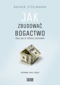 Jak zbudować bogactwo oraz jak je później zachować [Zitelmann Rainer]