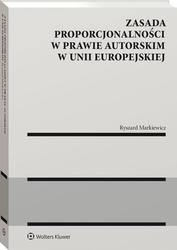 Zasada proporcjonalności w prawie autorskim w Unii Europejskiej [Markiewicz Ryszard]