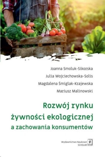 Rozwój rynku żywności ekologicznej a zachowania konsumentów [Smoluk-Sikorska Joanna, Wojciechowska-Solis Julia, Śmiglak-Krajewska Magdalena, Malinowsk