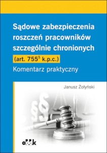 Sądowe zabezpieczenia roszczeń pracowników szczególnie chronionych (art. 755(5) k.p.c.). Komentarz praktyczny [Żołyński Janusz]