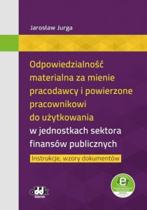Odpowiedzialność materialna za mienie pracodawcy i powierzone pracownikowi do użytkowania w jednostkach sektora finansów publicznych [Jurga Jarosław]