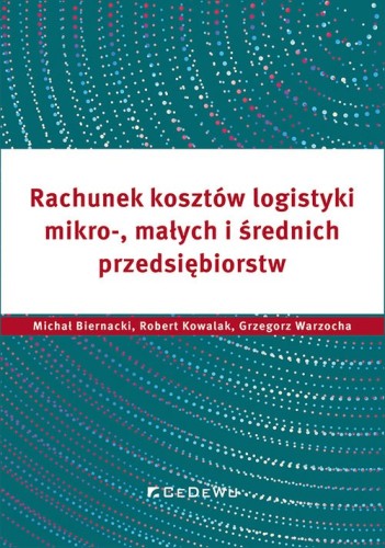 Rachunek kosztów logistyki mikro-, małych i średnich przedsiębiorstw [Biernack Michałi, Kowalak Robert, Warzocha Grzegorz]