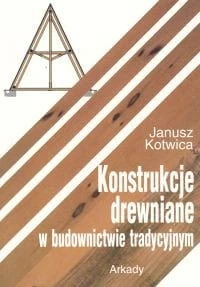 Konstrukcje drewniane w budownictwie tradycyjnym [Kotwica Janusz]