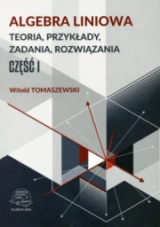 Algebra liniowa. Teoria, przykłady, zadania, rozwiązania. Cz. 1
