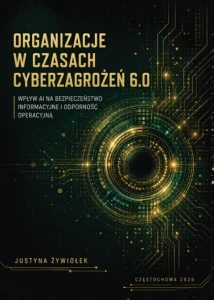 ORGANIZACJE W CZASACH CYBERZAGROŻEŃ 6.0. WPŁYW AI NA BEZPIECZEŃSTWO INFORMACYJNE I ODPORNOŚĆ OPERACYJNĄ