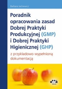 Poradnik opracowania zasad Dobrej Praktyki Produkcyjnej (GMP) i Dobrej Praktyki Higienicznej (GHP) z przykładowo wypełnioną dokumentacją